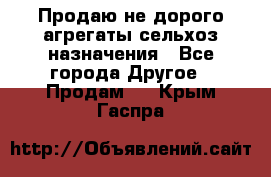 Продаю не дорого агрегаты сельхоз назначения - Все города Другое » Продам   . Крым,Гаспра